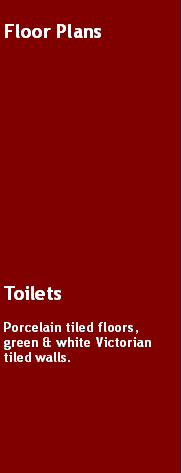 Text Box: Floor PlansToiletsPorcelain tiled floors, green & white Victorian tiled walls.